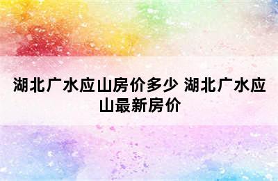 湖北广水应山房价多少 湖北广水应山最新房价